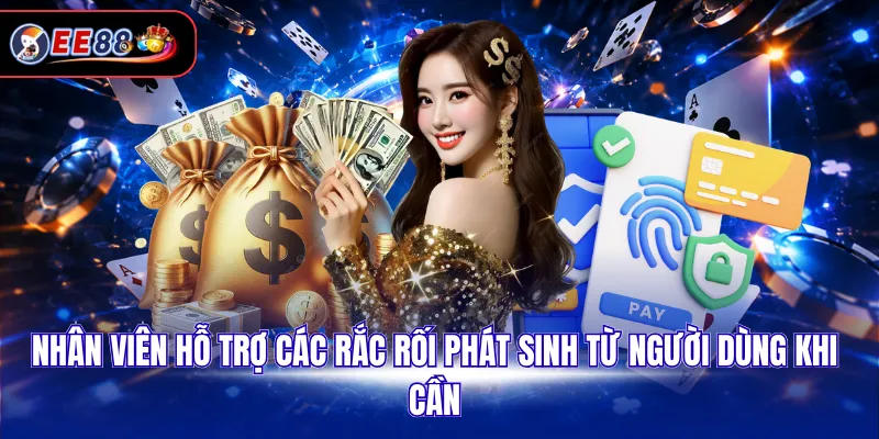 Nhân viên hỗ trợ các rắc rối phát sinh từ người dùng khi cần